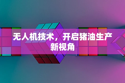 无人机技术，开启猪油生产新视角