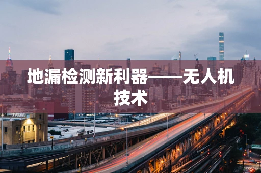 地漏检测新利器——无人机技术