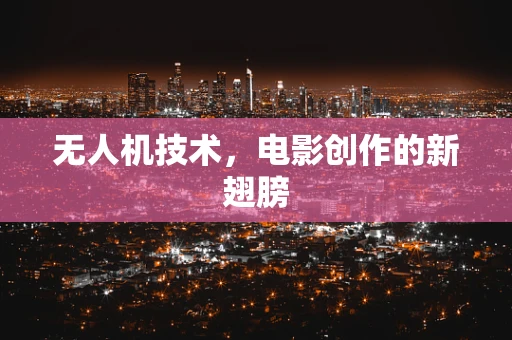 无人机技术，电影创作的新翅膀