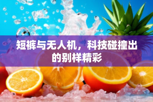 短裤与无人机，科技碰撞出的别样精彩