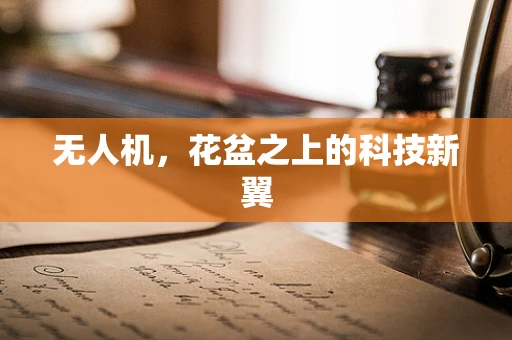 无人机，花盆之上的科技新翼