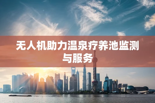 无人机助力温泉疗养池监测与服务