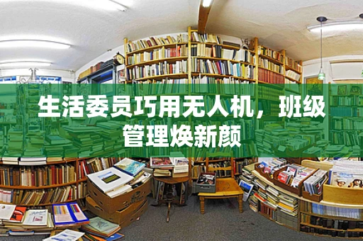 生活委员巧用无人机，班级管理焕新颜