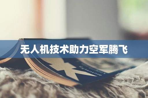 无人机技术助力空军腾飞