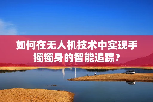 如何在无人机技术中实现手镯镯身的智能追踪？