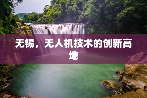 无锡，无人机技术的创新高地