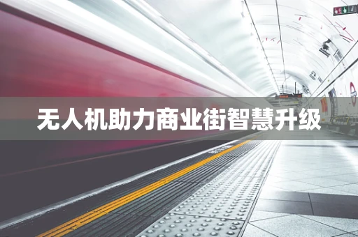 无人机助力商业街智慧升级