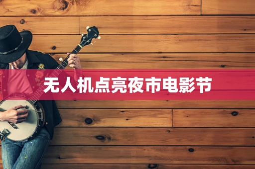 无人机点亮夜市电影节