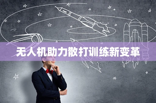 无人机助力散打训练新变革