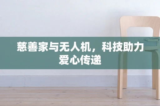 慈善家与无人机，科技助力爱心传递