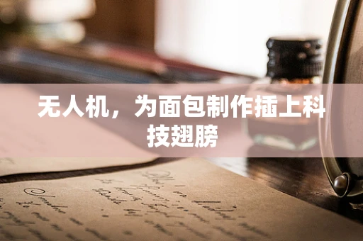 无人机，为面包制作插上科技翅膀