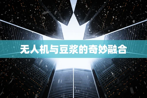 无人机与豆浆的奇妙融合