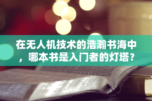 在无人机技术的浩瀚书海中，哪本书是入门者的灯塔？