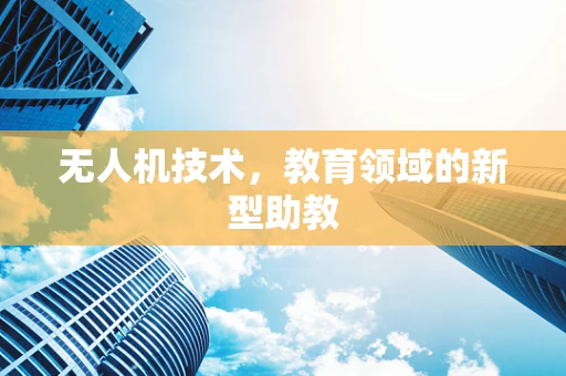无人机技术，教育领域的新型助教