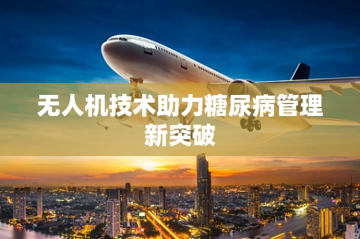 无人机技术助力糖尿病管理新突破
