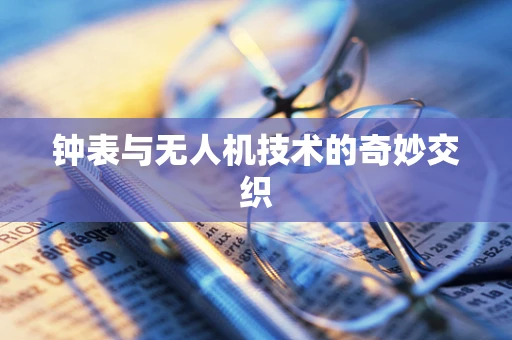 钟表与无人机技术的奇妙交织