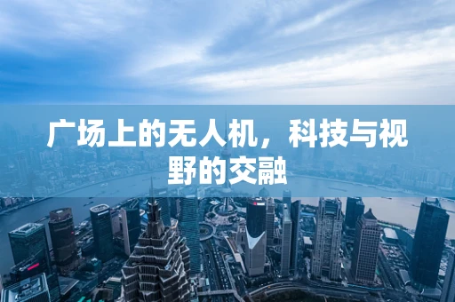 广场上的无人机，科技与视野的交融