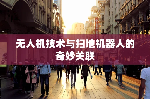 无人机技术与扫地机器人的奇妙关联
