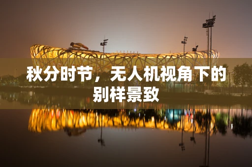 秋分时节，无人机视角下的别样景致