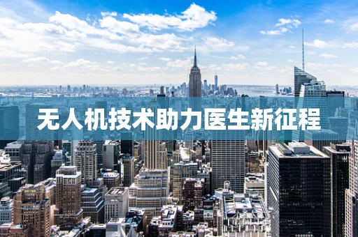 无人机技术助力医生新征程