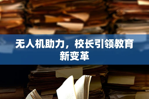 无人机助力，校长引领教育新变革