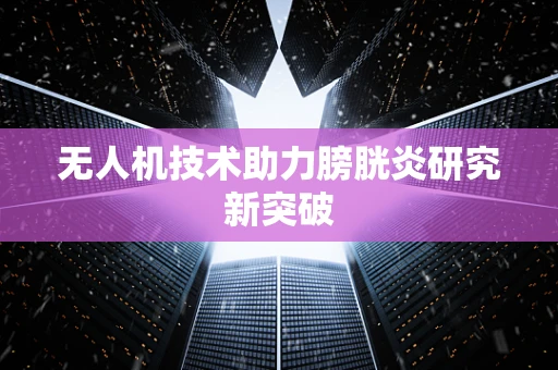 无人机技术助力膀胱炎研究新突破