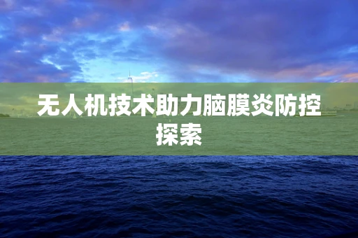 无人机技术助力脑膜炎防控探索
