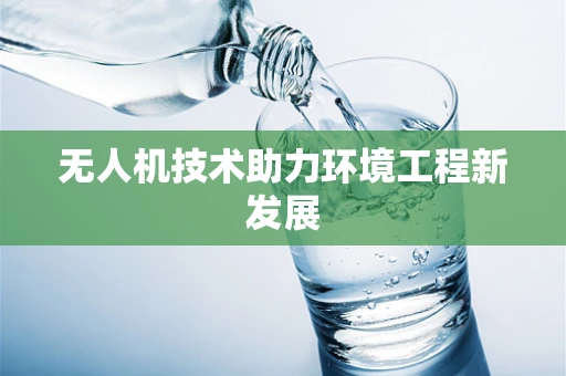 无人机技术助力环境工程新发展