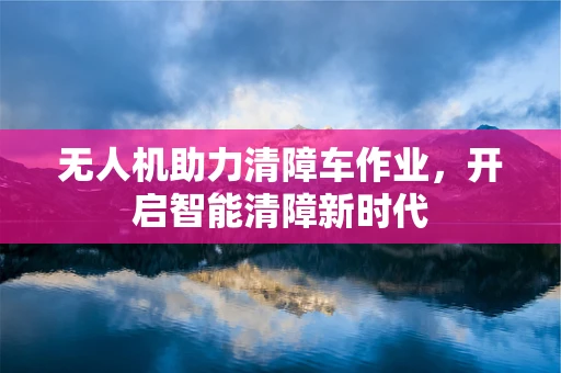 无人机助力清障车作业，开启智能清障新时代
