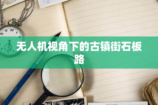 无人机视角下的古镇街石板路