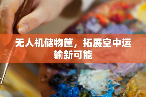 无人机储物筐，拓展空中运输新可能