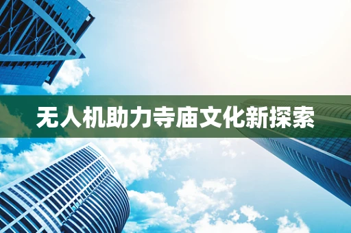 无人机助力寺庙文化新探索