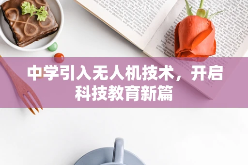 中学引入无人机技术，开启科技教育新篇