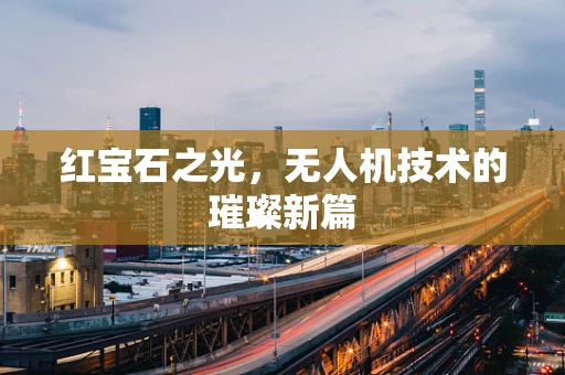 红宝石之光，无人机技术的璀璨新篇