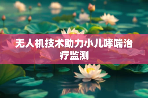 无人机技术助力小儿哮喘治疗监测
