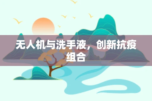 无人机与洗手液，创新抗疫组合