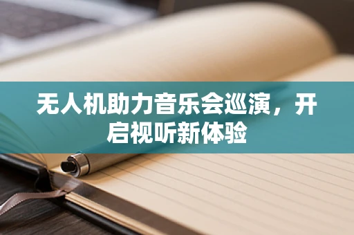 无人机助力音乐会巡演，开启视听新体验