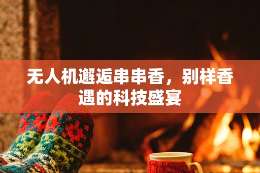 无人机邂逅串串香，别样香遇的科技盛宴