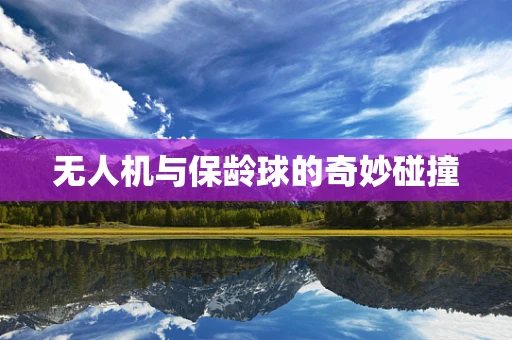 无人机与保龄球的奇妙碰撞