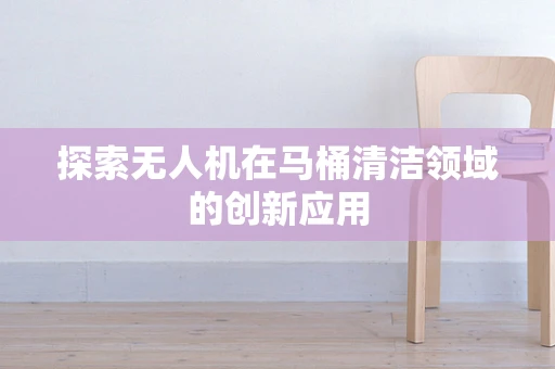 探索无人机在马桶清洁领域的创新应用