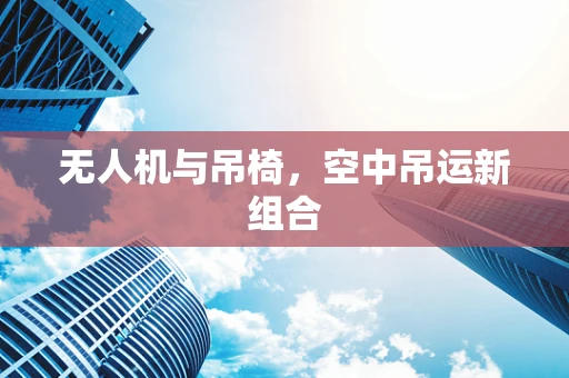 无人机与吊椅，空中吊运新组合