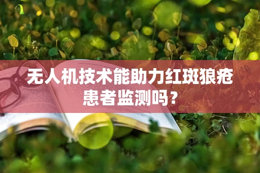 无人机技术能助力红斑狼疮患者监测吗？