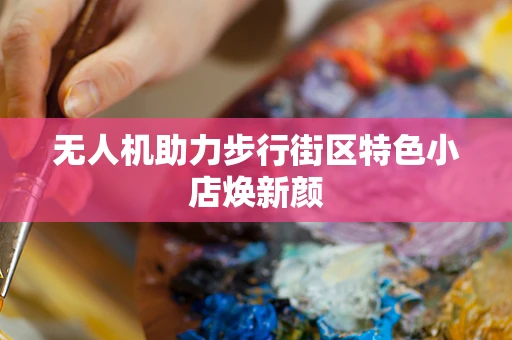 无人机助力步行街区特色小店焕新颜