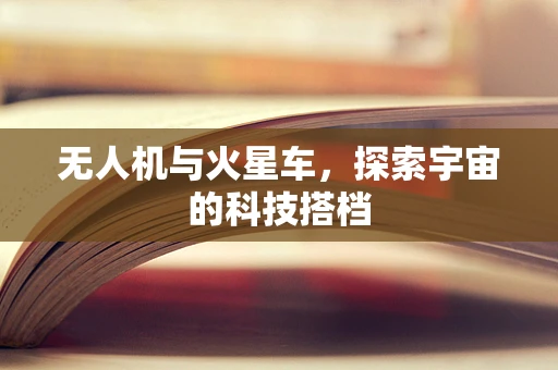 无人机与火星车，探索宇宙的科技搭档
