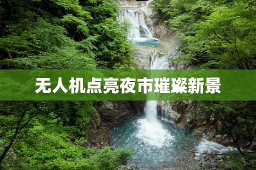 无人机点亮夜市璀璨新景