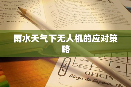 雨水天气下无人机的应对策略