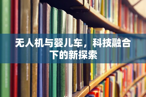 无人机与婴儿车，科技融合下的新探索