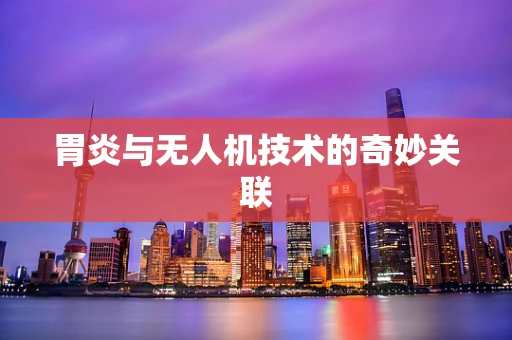 胃炎与无人机技术的奇妙关联