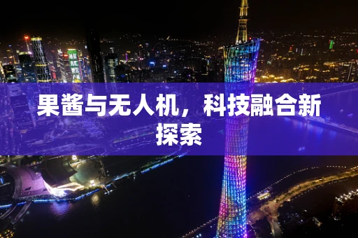 果酱与无人机，科技融合新探索
