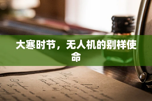 大寒时节，无人机的别样使命